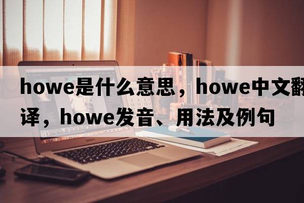 howe是什么意思，howe中文翻譯，howe發(fā)音、用法及例句