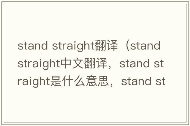 stand straight翻譯（stand straight中文翻譯，stand straight是什么意思，stand straight發(fā)音、用法及例句）