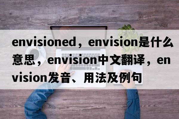 envisioned，envision是什么意思，envision中文翻譯，envision發(fā)音、用法及例句