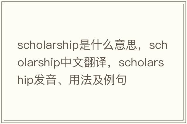 scholarship是什么意思，scholarship中文翻譯，scholarship發(fā)音、用法及例句