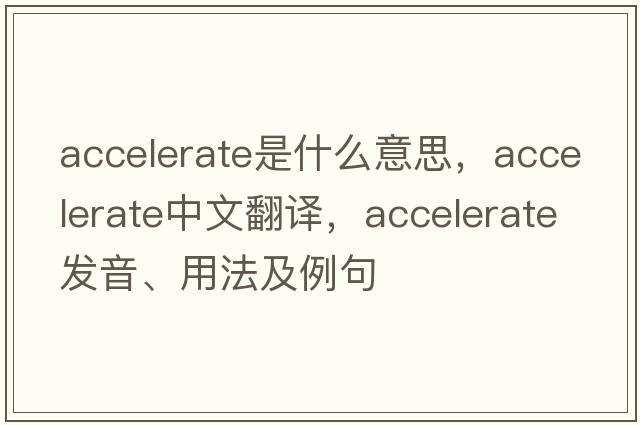accelerate是什么意思，accelerate中文翻譯，accelerate發(fā)音、用法及例句