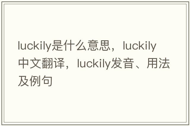 luckily是什么意思，luckily中文翻譯，luckily發(fā)音、用法及例句