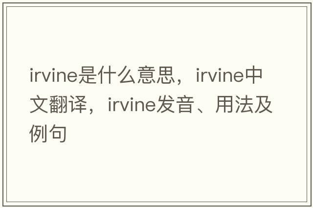 irvine是什么意思，irvine中文翻譯，irvine發(fā)音、用法及例句