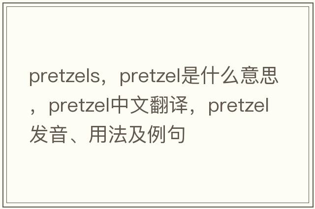 pretzels，pretzel是什么意思，pretzel中文翻譯，pretzel發(fā)音、用法及例句
