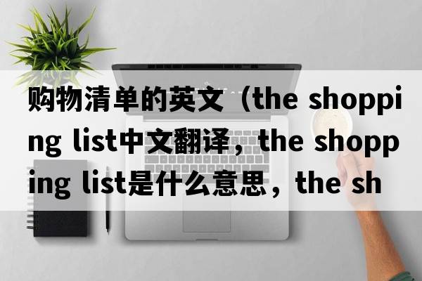 購物清單的英文（the shopping list中文翻譯，the shopping list是什么意思，the shopping list發(fā)音、用法及例句）