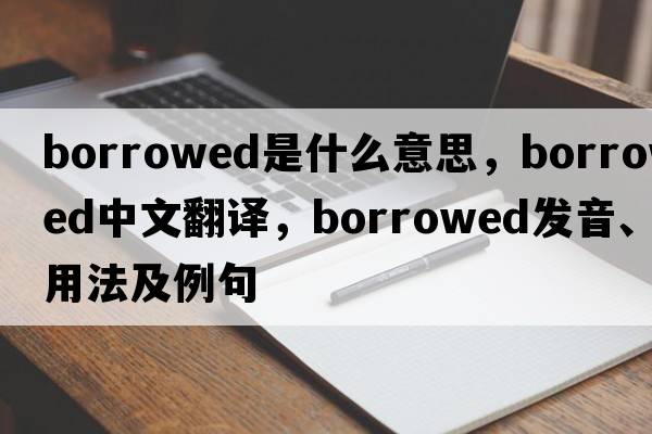 borrowed是什么意思，borrowed中文翻譯，borrowed發(fā)音、用法及例句