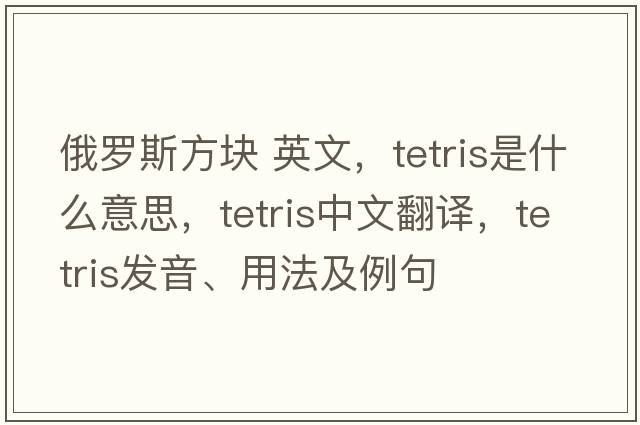 俄羅斯方塊 英文，Tetris是什么意思，Tetris中文翻譯，Tetris發(fā)音、用法及例句