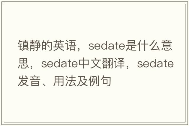 鎮靜的英語(yǔ)，sedate是什么意思，sedate中文翻譯，sedate發(fā)音、用法及例句