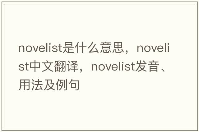 novelist是什么意思，novelist中文翻譯，novelist發(fā)音、用法及例句