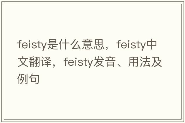 feisty是什么意思，feisty中文翻譯，feisty發(fā)音、用法及例句