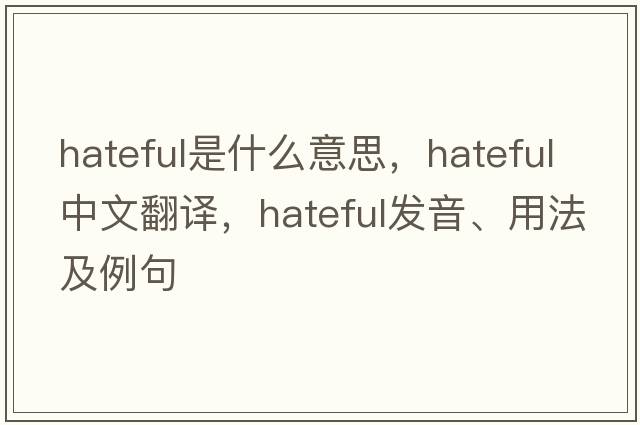 hateful是什么意思，hateful中文翻譯，hateful發(fā)音、用法及例句