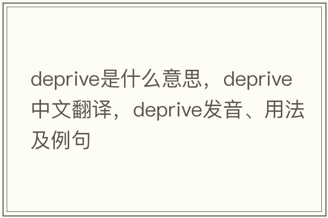 deprive是什么意思，deprive中文翻譯，deprive發(fā)音、用法及例句