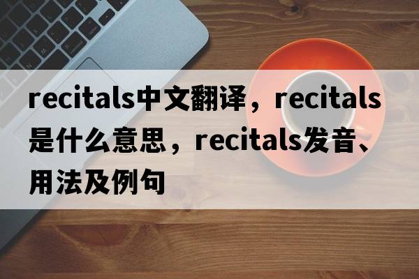 recitals中文翻譯，recitals是什么意思，recitals發(fā)音、用法及例句