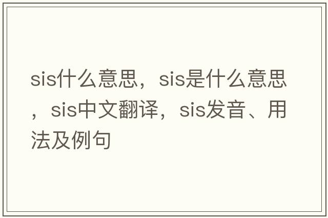 sis什么意思，sis是什么意思，sis中文翻譯，sis發(fā)音、用法及例句