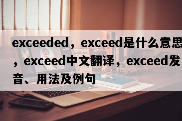 exceeded，exceed是什么意思，exceed中文翻譯，exceed發(fā)音、用法及例句