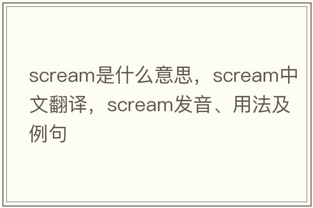 scream是什么意思，scream中文翻譯，scream發(fā)音、用法及例句