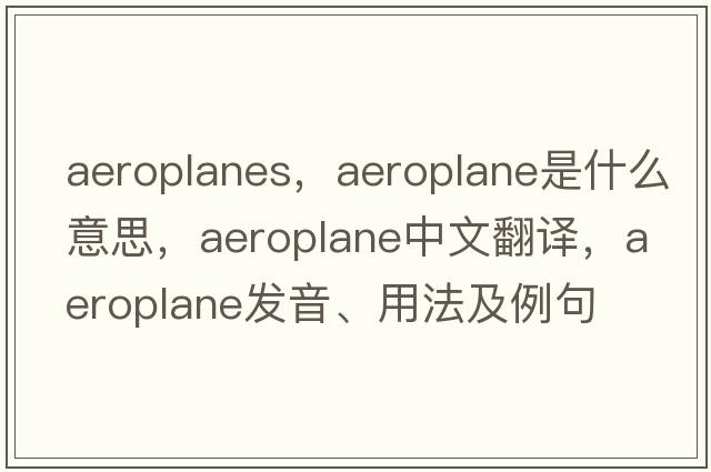 aeroplanes，aeroplane是什么意思，aeroplane中文翻譯，aeroplane發(fā)音、用法及例句