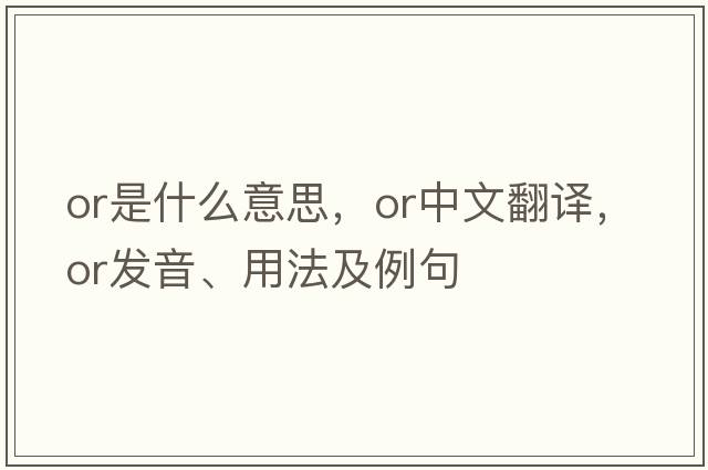 or是什么意思，or中文翻譯，or發(fā)音、用法及例句