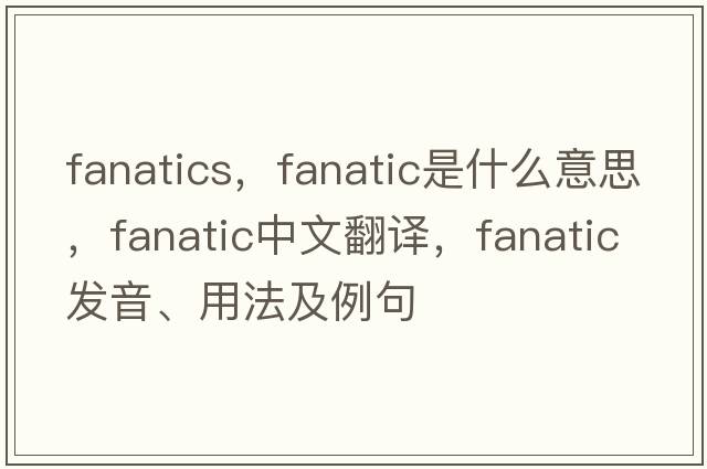 fanatics，fanatic是什么意思，fanatic中文翻譯，fanatic發(fā)音、用法及例句