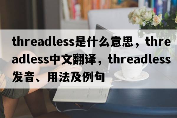 threadless是什么意思，threadless中文翻譯，threadless發(fā)音、用法及例句