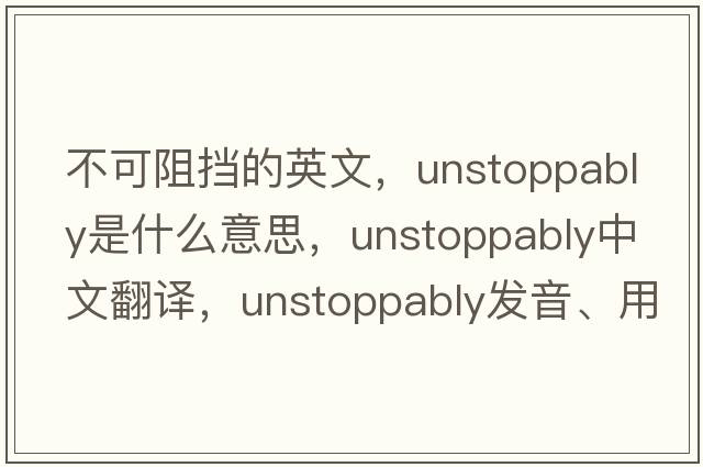 不可阻擋的英文，unstoppably是什么意思，unstoppably中文翻譯，unstoppably發(fā)音、用法及例句