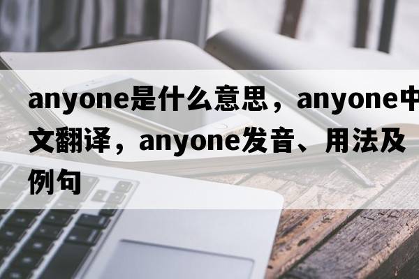 anyone是什么意思，anyone中文翻譯，anyone發(fā)音、用法及例句