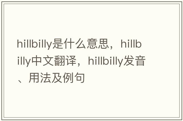 hillbilly是什么意思，hillbilly中文翻譯，hillbilly發(fā)音、用法及例句