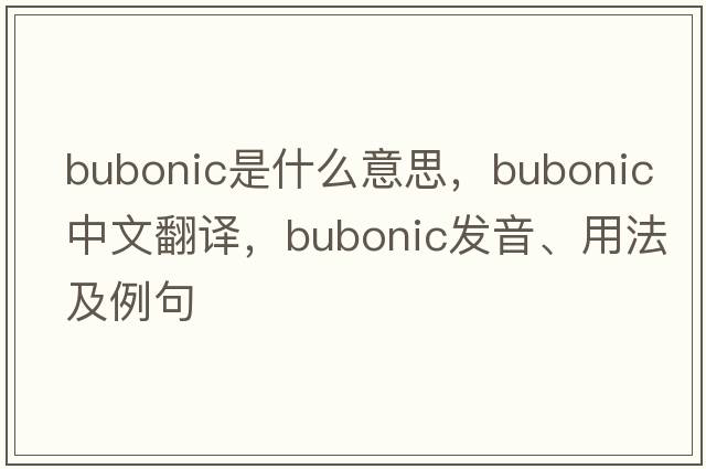 bubonic是什么意思，bubonic中文翻譯，bubonic發(fā)音、用法及例句