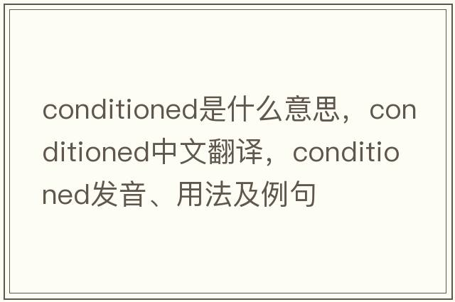 conditioned是什么意思，conditioned中文翻譯，conditioned發(fā)音、用法及例句