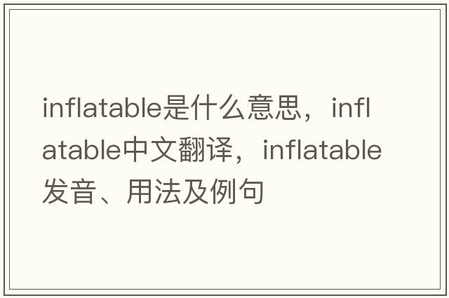 inflatable是什么意思，inflatable中文翻譯，inflatable發(fā)音、用法及例句
