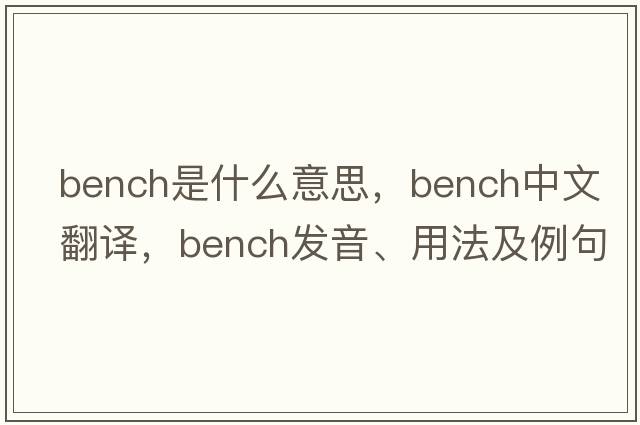 bench是什么意思，bench中文翻譯，bench發(fā)音、用法及例句