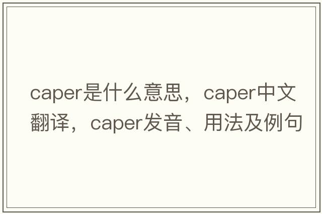 caper是什么意思，caper中文翻譯，caper發(fā)音、用法及例句