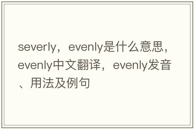severly，evenly是什么意思，evenly中文翻譯，evenly發(fā)音、用法及例句