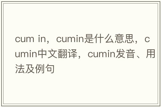 cum in，cumin是什么意思，cumin中文翻譯，cumin發(fā)音、用法及例句