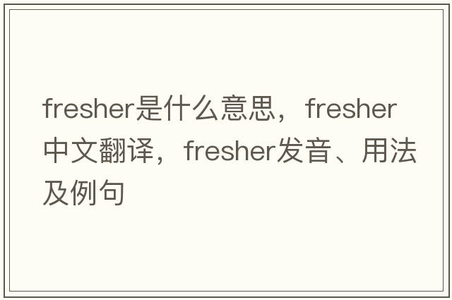 fresher是什么意思，fresher中文翻譯，fresher發(fā)音、用法及例句