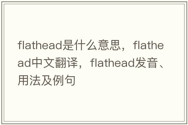 flathead是什么意思，flathead中文翻譯，flathead發(fā)音、用法及例句