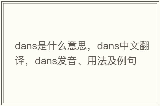 dans是什么意思，dans中文翻譯，dans發(fā)音、用法及例句
