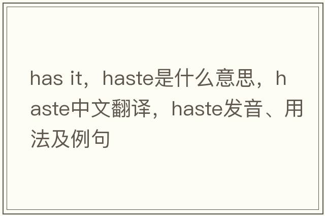 has it，haste是什么意思，haste中文翻譯，haste發(fā)音、用法及例句