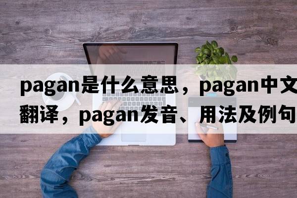 pagan是什么意思，pagan中文翻譯，pagan發(fā)音、用法及例句