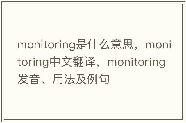 monitoring是什么意思，monitoring中文翻譯，monitoring發(fā)音、用法及例句