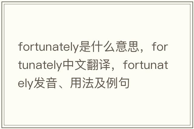 fortunately是什么意思，fortunately中文翻譯，fortunately發(fā)音、用法及例句