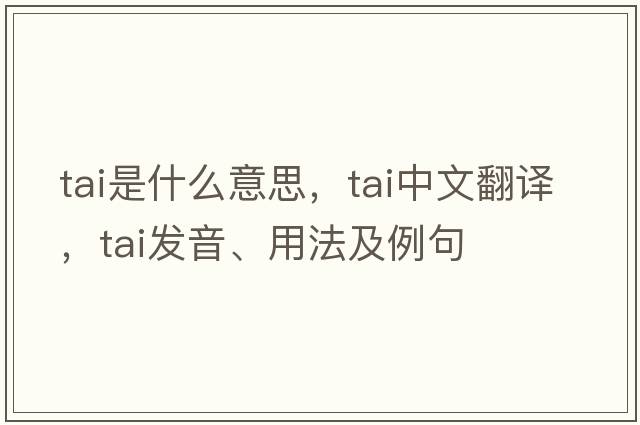 tai是什么意思，tai中文翻譯，tai發(fā)音、用法及例句