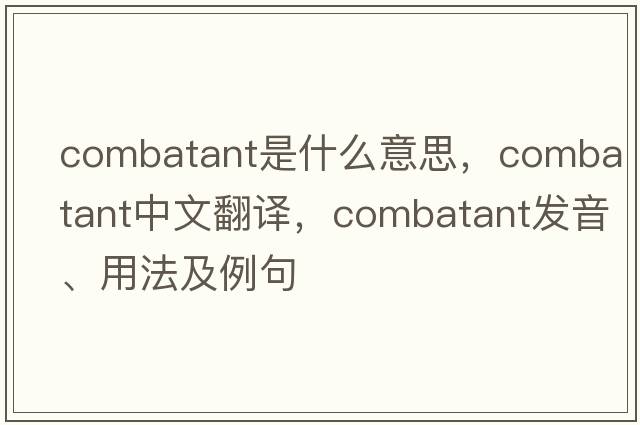 combatant是什么意思，combatant中文翻譯，combatant發(fā)音、用法及例句