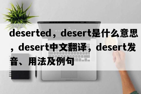 deserted，desert是什么意思，desert中文翻譯，desert發(fā)音、用法及例句