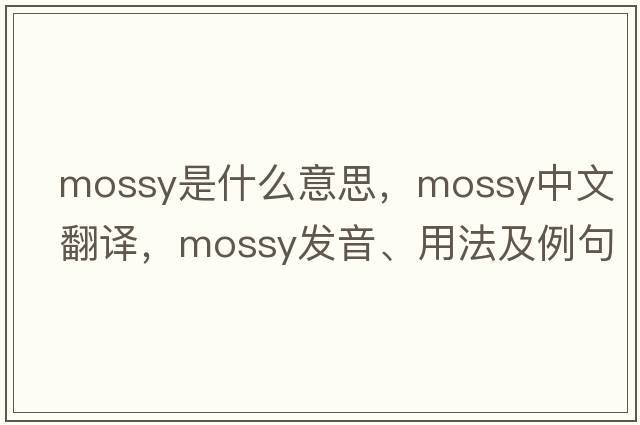 mossy是什么意思，mossy中文翻譯，mossy發(fā)音、用法及例句