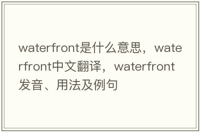 waterfront是什么意思，waterfront中文翻譯，waterfront發(fā)音、用法及例句