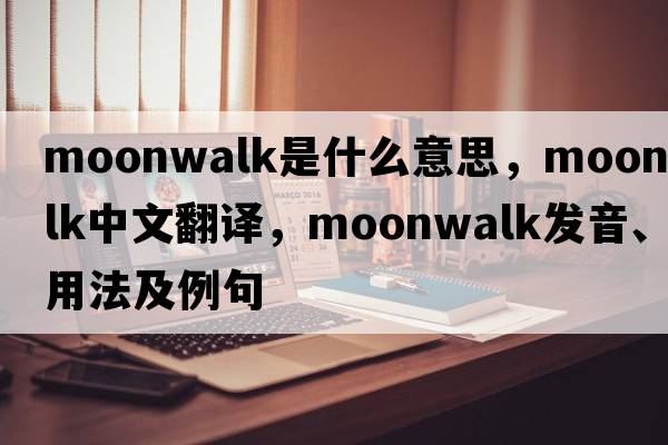 moonwalk是什么意思，moonwalk中文翻譯，moonwalk發(fā)音、用法及例句