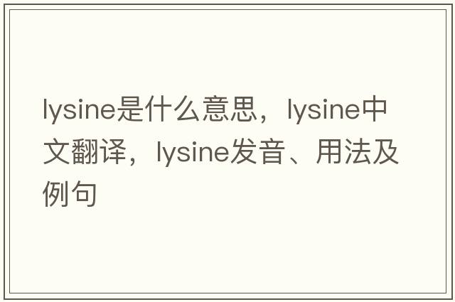 lysine是什么意思，lysine中文翻譯，lysine發(fā)音、用法及例句