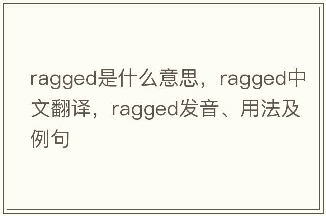 ragged是什么意思，ragged中文翻譯，ragged發(fā)音、用法及例句