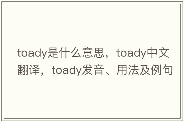 toady是什么意思，toady中文翻譯，toady發(fā)音、用法及例句
